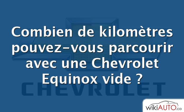 Combien de kilomètres pouvez-vous parcourir avec une Chevrolet Equinox vide ?